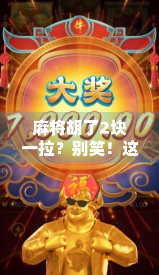 麻将胡了2块一拉?别笑!这可能是你我生活中最真实的小确幸 麻将胡了2块一拉?别笑!这可能是你我生活中最真实的小确幸