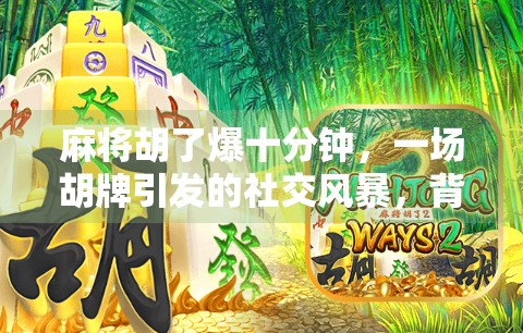 麻将胡了爆十分钟，一场胡牌引发的社交风暴，背后藏着什么？