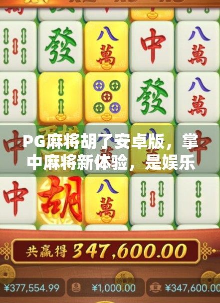 PG麻将胡了安卓版，掌中麻将新体验，是娱乐神器还是成瘾陷阱？