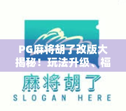 PG麻将胡了改版大揭秘！玩法升级、福利翻倍，玩家直呼太香了！