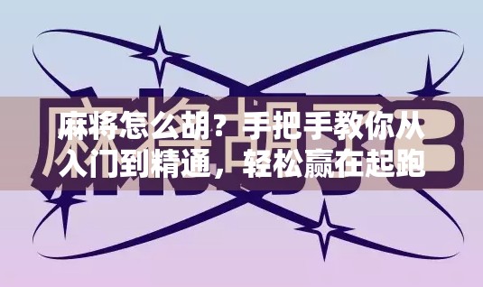 麻将怎么胡?手把手教你从入门到精通,轻松赢在起跑线!