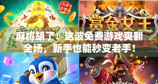 麻将胡了！这波免费游戏爽翻全场，新手也能秒变老手！