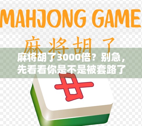 麻将胡了3000倍？别急，先看看你是不是被套路了！