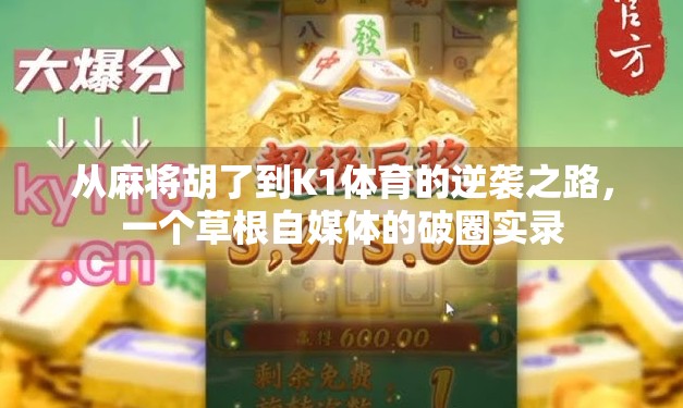 从麻将胡了到K1体育的逆袭之路，一个草根自媒体的破圈实录
