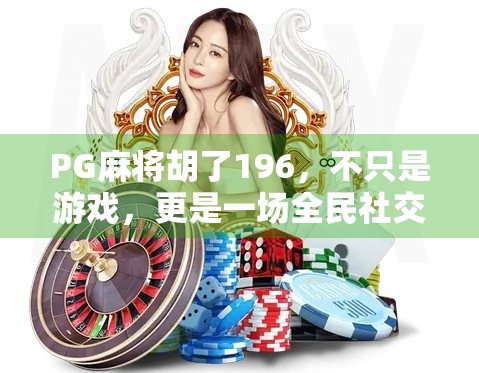PG麻将胡了196,不只是游戏,更是一场全民社交狂欢的缩影 PG麻将胡了196,不只是游戏,更是一场全民社交狂欢的缩影