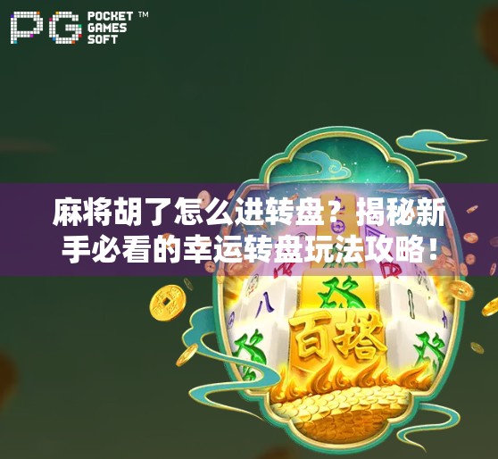 麻将胡了怎么进转盘？揭秘新手必看的幸运转盘玩法攻略！