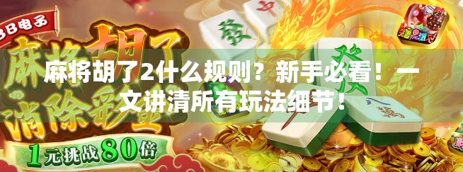 麻将胡了2什么规则？新手必看！一文讲清所有玩法细节！