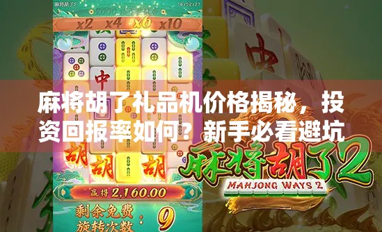 麻将胡了礼品机价格揭秘,投资回报率如何?新手必看避坑指南!