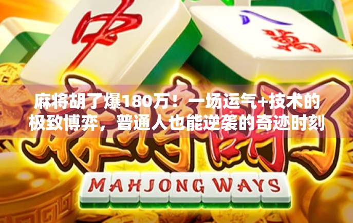 麻将胡了爆180万！一场运气+技术的极致博弈，普通人也能逆袭的奇迹时刻！