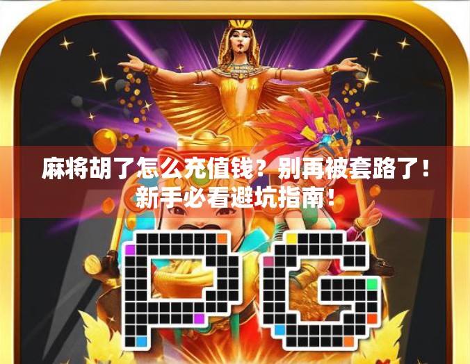 麻将胡了怎么充值钱？别再被套路了！新手必看避坑指南！