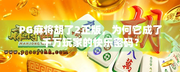 PG麻将胡了2正版,为何它成了千万玩家的快乐密码? PG麻将胡了2正版,为何它成了千万玩家的快乐密码?