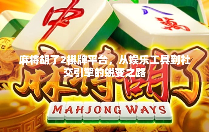 麻将胡了2棋牌平台,从娱乐工具到社交引擎的蜕变之路