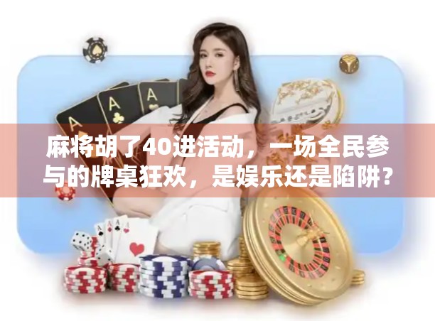 麻将胡了40进活动,一场全民参与的牌桌狂欢,是娱乐还是陷阱?