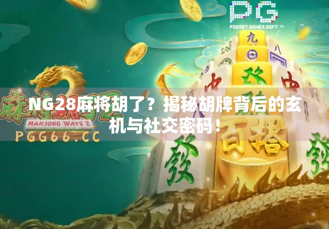 NG28麻将胡了？揭秘胡牌背后的玄机与社交密码！