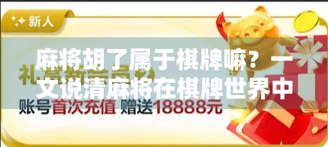 麻将胡了属于棋牌嘛？一文说清麻将在棋牌世界中的身份与边界！