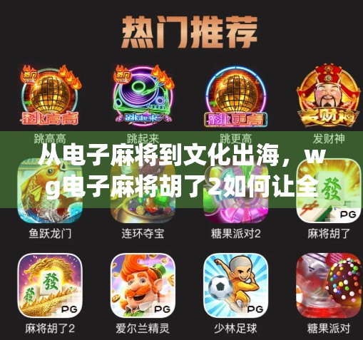 从电子麻将到文化出海,wg电子麻将胡了2如何让全球玩家爱上中国牌桌?