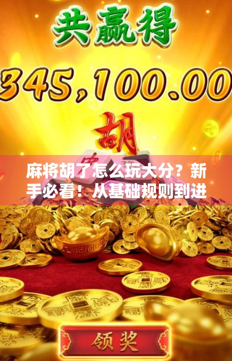 麻将胡了怎么玩大分？新手必看！从基础规则到进阶技巧全解析！