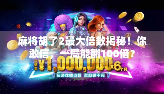 麻将胡了2最大倍数揭秘！你敢信，一局能翻100倍？