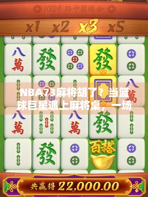 NBA73麻将胡了?当篮球巨星遇上麻将桌,一场跨界的胡牌狂欢!
