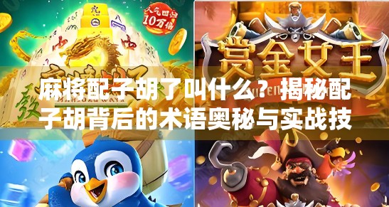 麻将配子胡了叫什么?揭秘配子胡背后的术语奥秘与实战技巧!
