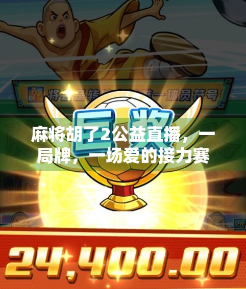 麻将胡了2公益直播，一局牌，一场爱的接力赛