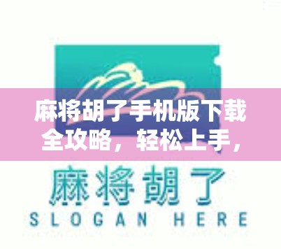 麻将胡了手机版下载全攻略,轻松上手,随时随地畅玩经典国粹!