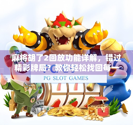 麻将胡了2回放功能详解，错过精彩牌局？教你轻松找回每一步高光时刻！