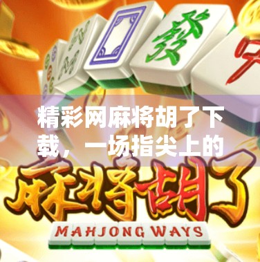 精彩网麻将胡了下载，一场指尖上的东方智慧风暴，你准备好了吗？