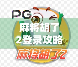 麻将胡了2登录攻略全解析，新手必看，轻松上手不迷路！