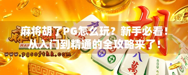麻将胡了PG怎么玩？新手必看！从入门到精通的全攻略来了！