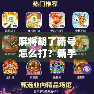 麻将胡了新号怎么打？新手必看的5个实战技巧，从菜鸟到老手的进阶指南！