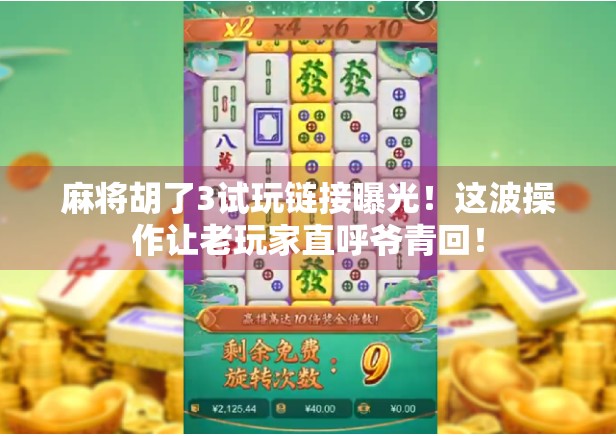 麻将胡了3试玩链接曝光！这波操作让老玩家直呼爷青回！