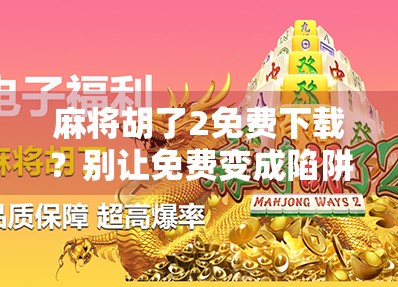 麻将胡了2免费下载?别让免费变成陷阱! 麻将胡了2免费下载?别让免费变成陷阱!
