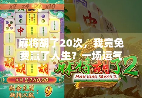 麻将胡了20次,我竟免费赢了人生?一场运气背后的真相 麻将胡了20次,我竟免费赢了人生?一场运气背后的真相
