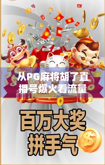 从PG麻将胡了直播号爆火看流量密码，娱乐+社交+情绪价值，如何打造一个百万粉丝的短视频IP？