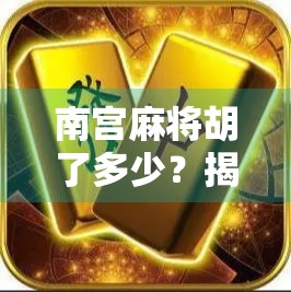 南宫麻将胡了多少?揭秘放炮背后的玄机与人性博弈!