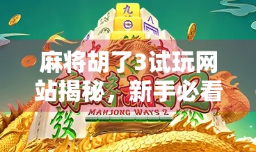 麻将胡了3试玩网站揭秘，新手必看的入门指南与避坑攻略！