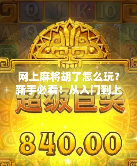 网上麻将胡了怎么玩？新手必看！从入门到上手的全攻略！