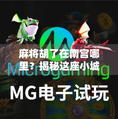 麻将胡了在南宫哪里？揭秘这座小城的牌桌江湖与隐藏玩法！