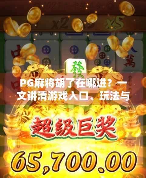 PG麻将胡了在哪进?一文讲清游戏入口、玩法与避坑指南!