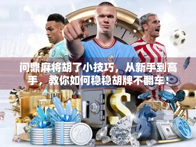 问鼎麻将胡了小技巧,从新手到高手,教你如何稳稳胡牌不翻车!