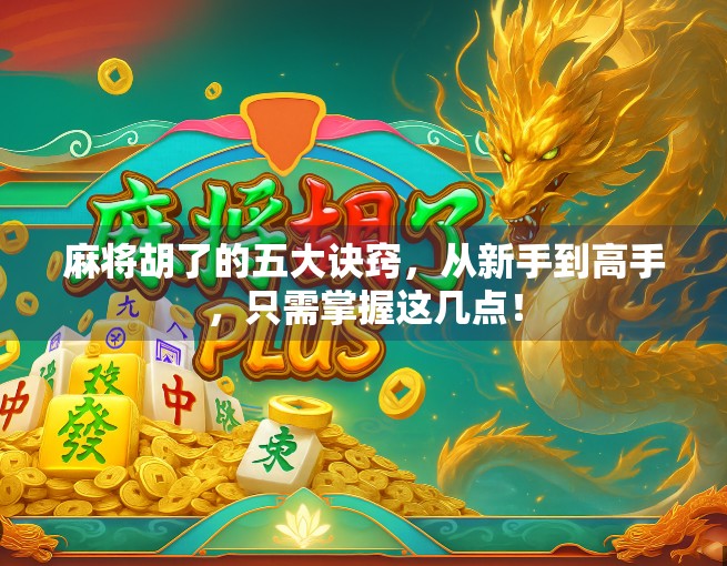 麻将胡了的五大诀窍,从新手到高手,只需掌握这几点!