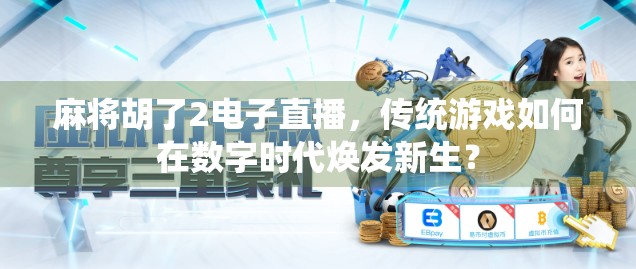 麻将胡了2电子直播,传统游戏如何在数字时代焕发新生? 麻将胡了2电子直播,传统游戏如何在数字时代焕发新生?