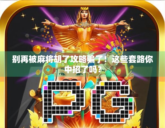 别再被麻将胡了攻略骗了！这些套路你中招了吗？