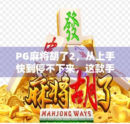 PG麻将胡了2,从上手快到停不下来,这款手游为何成了全民休闲新宠?