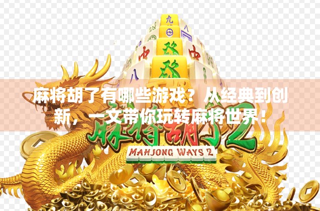 麻将胡了有哪些游戏?从经典到创新,一文带你玩转麻将世界! 麻将胡了有哪些游戏?从经典到创新,一文带你玩转麻将世界!