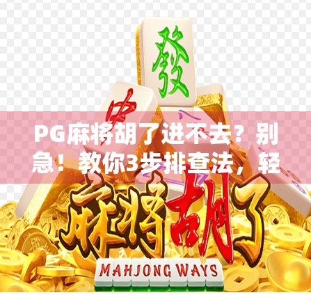 PG麻将胡了进不去？别急！教你3步排查法，轻松搞定卡顿、闪退、登录失败！