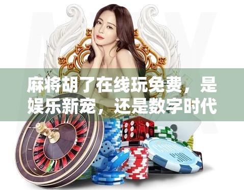 麻将胡了在线玩免费，是娱乐新宠，还是数字时代的新型赌博？