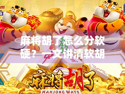 麻将胡了怎么分软硬？一文讲清软胡与硬胡的区别和实战技巧！