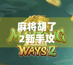 麻将胡了2新手攻略，从零开始，轻松上手，快速成为牌桌高手！